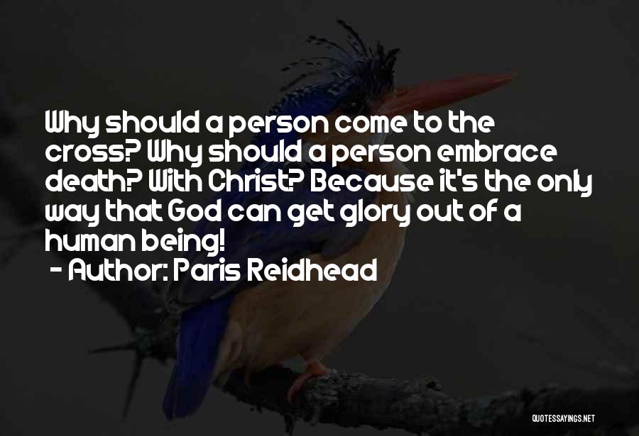 Paris Reidhead Quotes: Why Should A Person Come To The Cross? Why Should A Person Embrace Death? With Christ? Because It's The Only