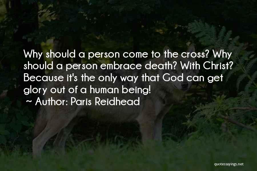 Paris Reidhead Quotes: Why Should A Person Come To The Cross? Why Should A Person Embrace Death? With Christ? Because It's The Only