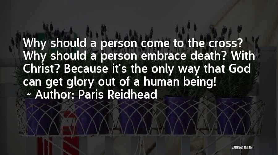 Paris Reidhead Quotes: Why Should A Person Come To The Cross? Why Should A Person Embrace Death? With Christ? Because It's The Only