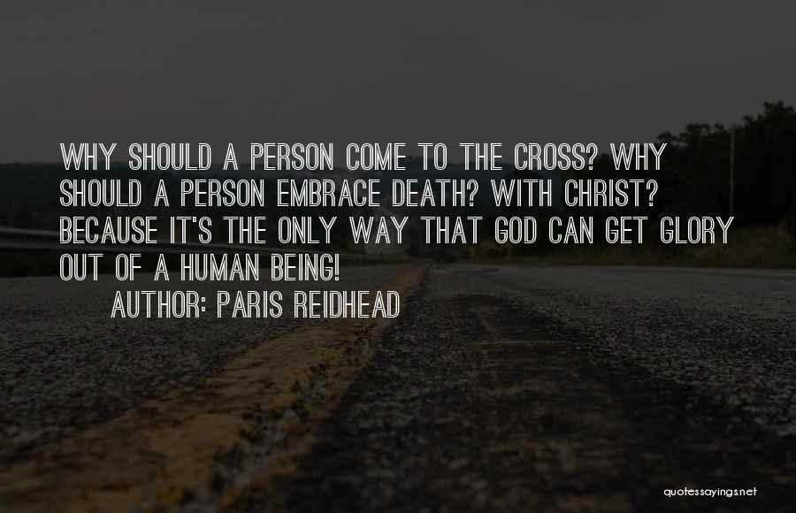 Paris Reidhead Quotes: Why Should A Person Come To The Cross? Why Should A Person Embrace Death? With Christ? Because It's The Only