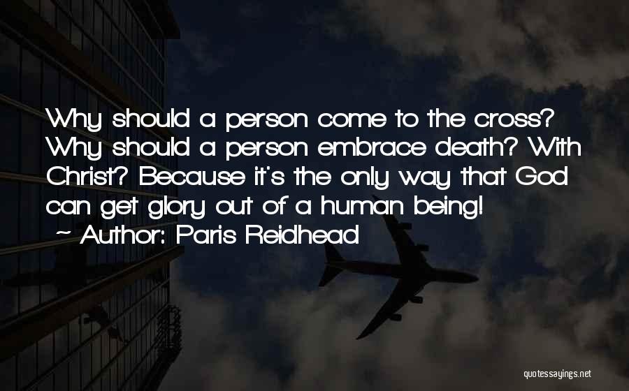 Paris Reidhead Quotes: Why Should A Person Come To The Cross? Why Should A Person Embrace Death? With Christ? Because It's The Only