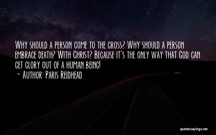 Paris Reidhead Quotes: Why Should A Person Come To The Cross? Why Should A Person Embrace Death? With Christ? Because It's The Only