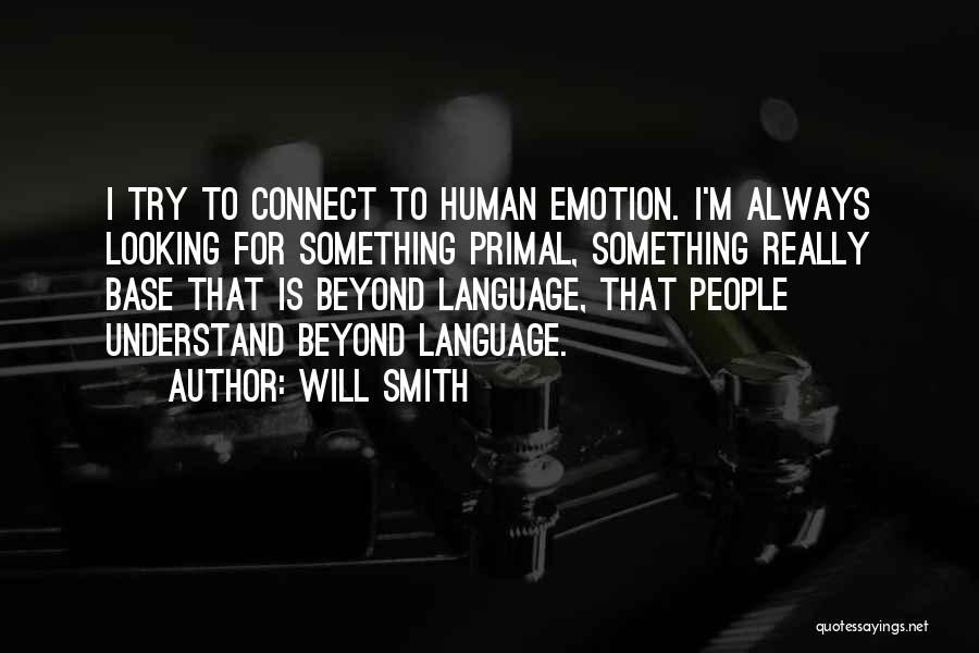 Will Smith Quotes: I Try To Connect To Human Emotion. I'm Always Looking For Something Primal, Something Really Base That Is Beyond Language,