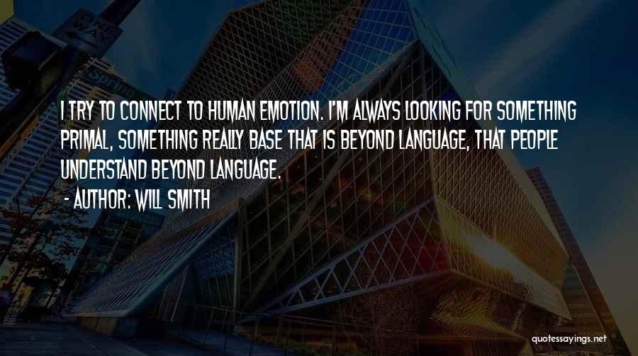 Will Smith Quotes: I Try To Connect To Human Emotion. I'm Always Looking For Something Primal, Something Really Base That Is Beyond Language,