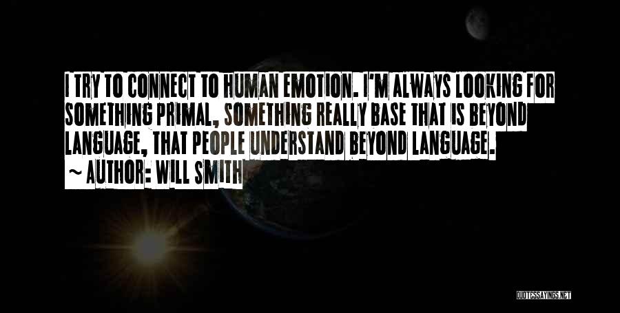 Will Smith Quotes: I Try To Connect To Human Emotion. I'm Always Looking For Something Primal, Something Really Base That Is Beyond Language,