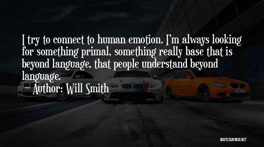 Will Smith Quotes: I Try To Connect To Human Emotion. I'm Always Looking For Something Primal, Something Really Base That Is Beyond Language,