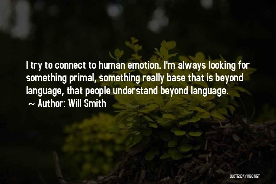 Will Smith Quotes: I Try To Connect To Human Emotion. I'm Always Looking For Something Primal, Something Really Base That Is Beyond Language,