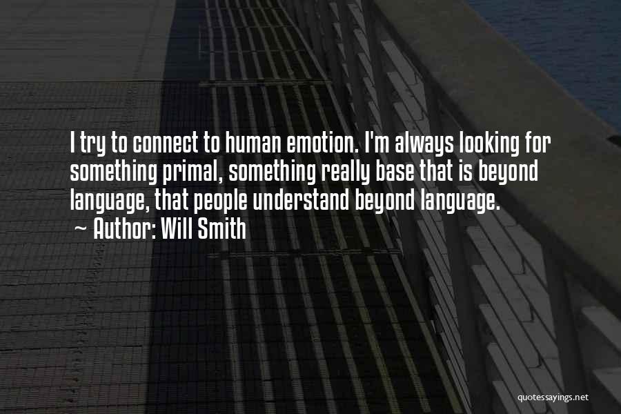 Will Smith Quotes: I Try To Connect To Human Emotion. I'm Always Looking For Something Primal, Something Really Base That Is Beyond Language,