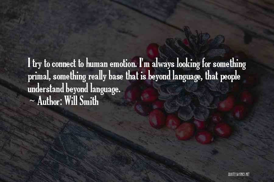 Will Smith Quotes: I Try To Connect To Human Emotion. I'm Always Looking For Something Primal, Something Really Base That Is Beyond Language,