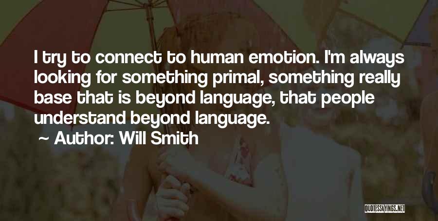 Will Smith Quotes: I Try To Connect To Human Emotion. I'm Always Looking For Something Primal, Something Really Base That Is Beyond Language,