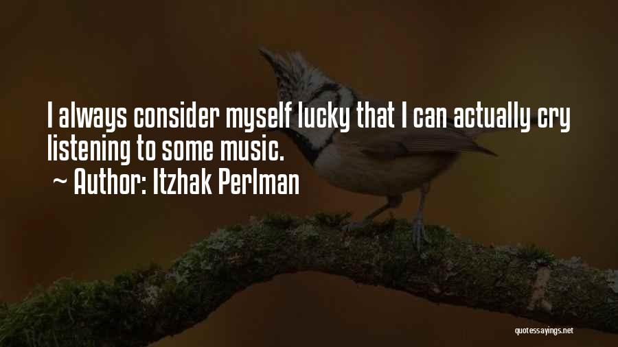 Itzhak Perlman Quotes: I Always Consider Myself Lucky That I Can Actually Cry Listening To Some Music.