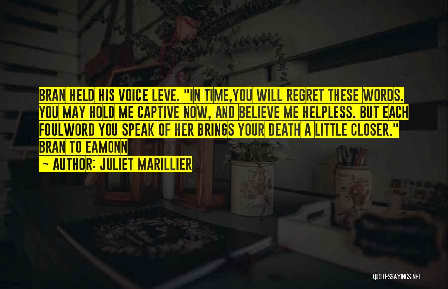 Juliet Marillier Quotes: Bran Held His Voice Leve. In Time,you Will Regret These Words. You May Hold Me Captive Now, And Believe Me