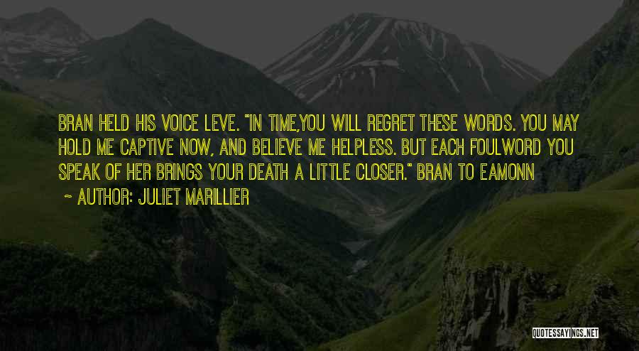 Juliet Marillier Quotes: Bran Held His Voice Leve. In Time,you Will Regret These Words. You May Hold Me Captive Now, And Believe Me