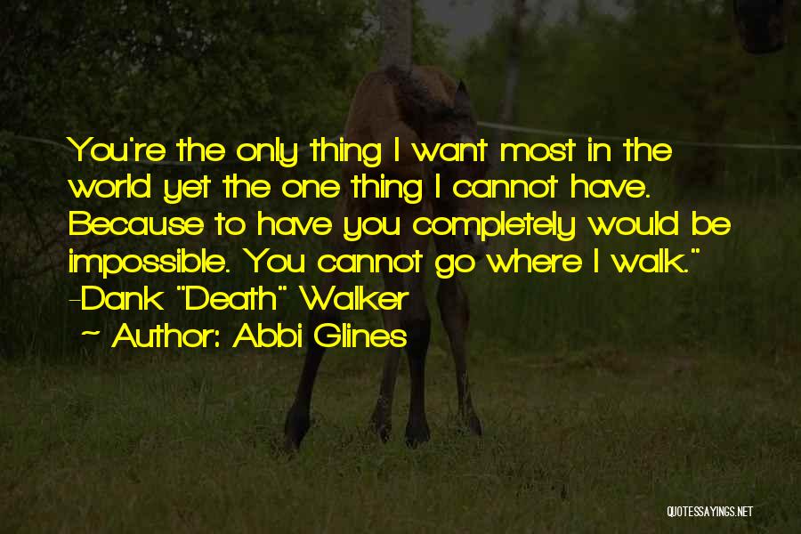 Abbi Glines Quotes: You're The Only Thing I Want Most In The World Yet The One Thing I Cannot Have. Because To Have