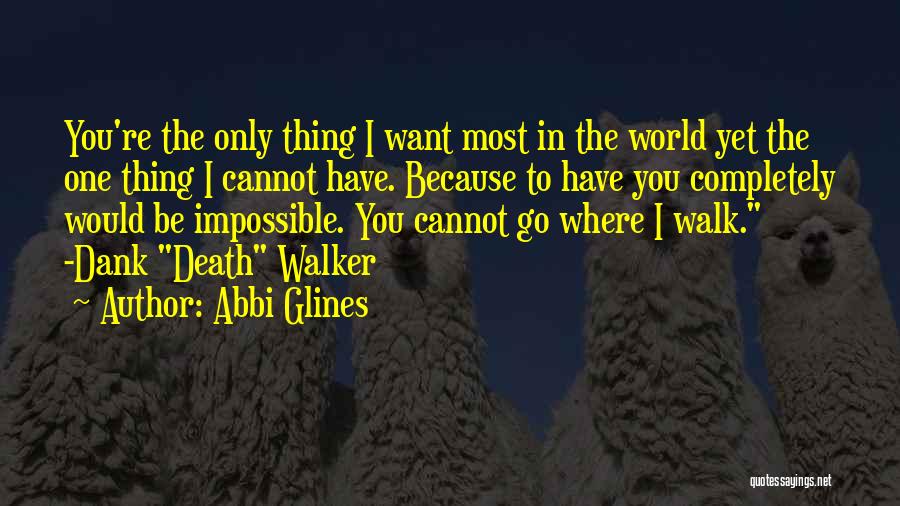 Abbi Glines Quotes: You're The Only Thing I Want Most In The World Yet The One Thing I Cannot Have. Because To Have