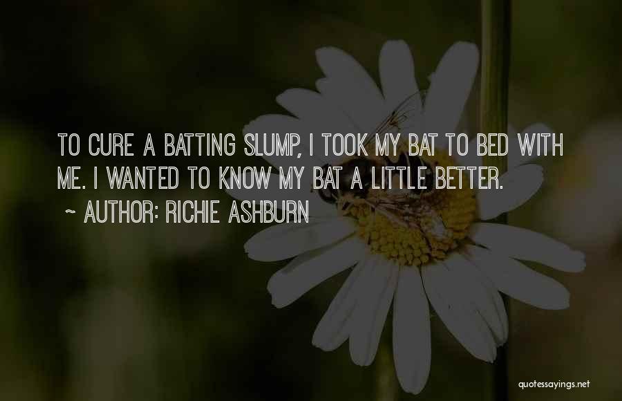 Richie Ashburn Quotes: To Cure A Batting Slump, I Took My Bat To Bed With Me. I Wanted To Know My Bat A