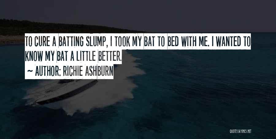 Richie Ashburn Quotes: To Cure A Batting Slump, I Took My Bat To Bed With Me. I Wanted To Know My Bat A
