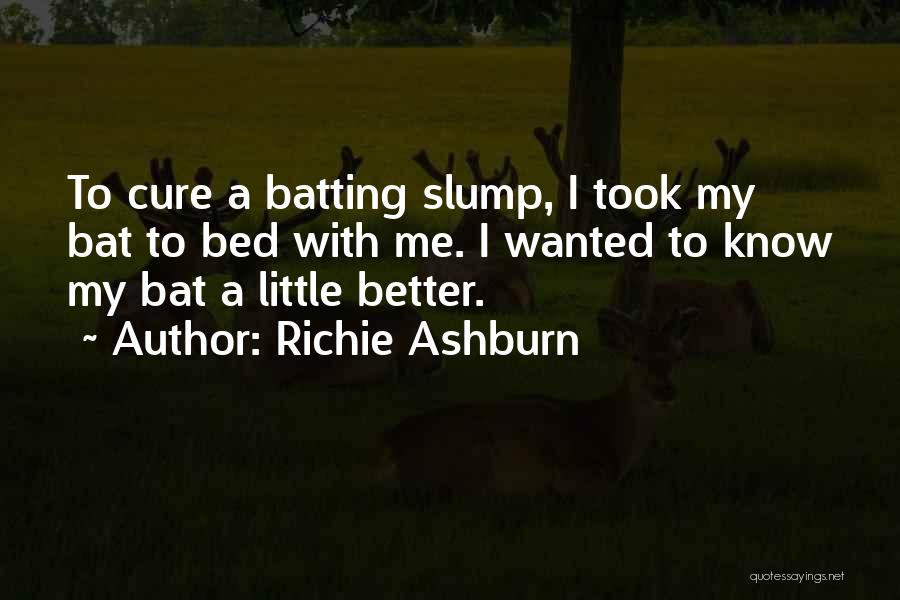 Richie Ashburn Quotes: To Cure A Batting Slump, I Took My Bat To Bed With Me. I Wanted To Know My Bat A