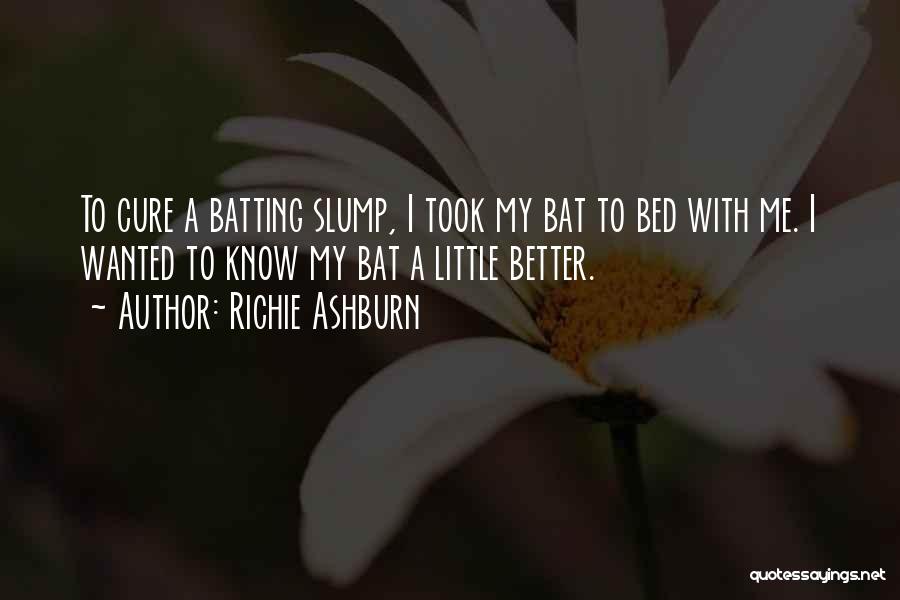 Richie Ashburn Quotes: To Cure A Batting Slump, I Took My Bat To Bed With Me. I Wanted To Know My Bat A