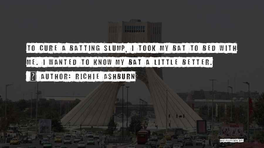 Richie Ashburn Quotes: To Cure A Batting Slump, I Took My Bat To Bed With Me. I Wanted To Know My Bat A