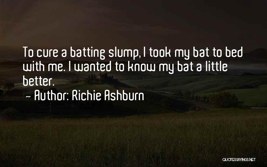 Richie Ashburn Quotes: To Cure A Batting Slump, I Took My Bat To Bed With Me. I Wanted To Know My Bat A