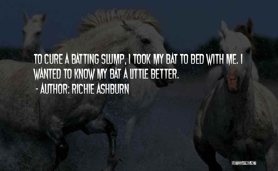 Richie Ashburn Quotes: To Cure A Batting Slump, I Took My Bat To Bed With Me. I Wanted To Know My Bat A