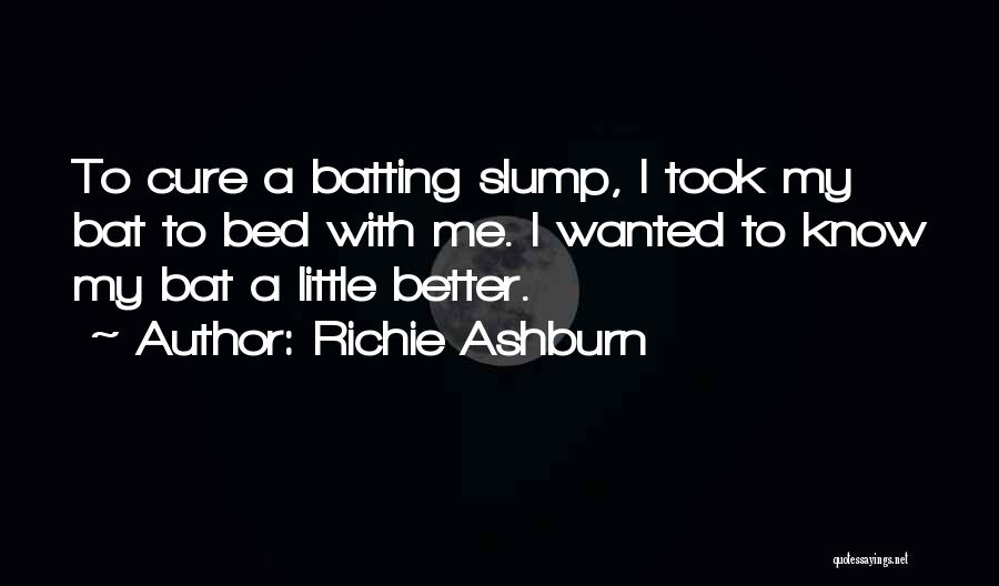 Richie Ashburn Quotes: To Cure A Batting Slump, I Took My Bat To Bed With Me. I Wanted To Know My Bat A