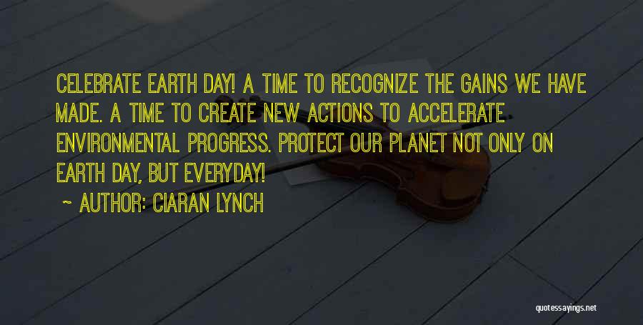 Ciaran Lynch Quotes: Celebrate Earth Day! A Time To Recognize The Gains We Have Made. A Time To Create New Actions To Accelerate