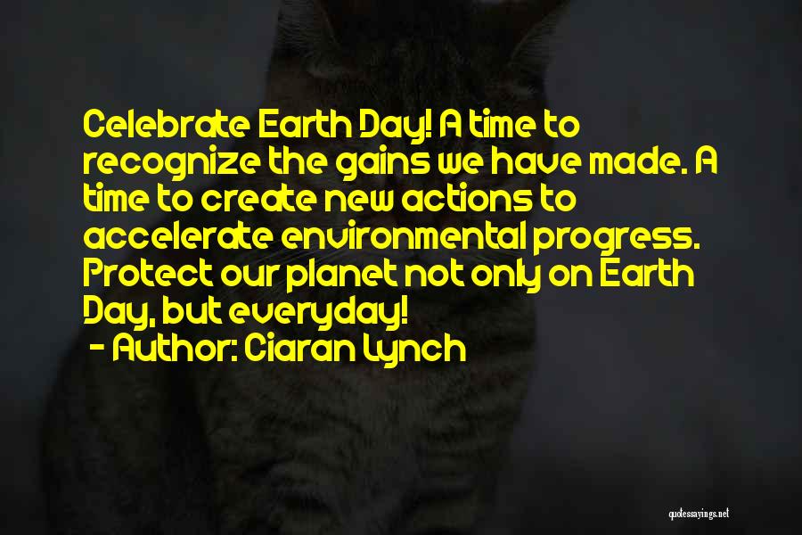 Ciaran Lynch Quotes: Celebrate Earth Day! A Time To Recognize The Gains We Have Made. A Time To Create New Actions To Accelerate