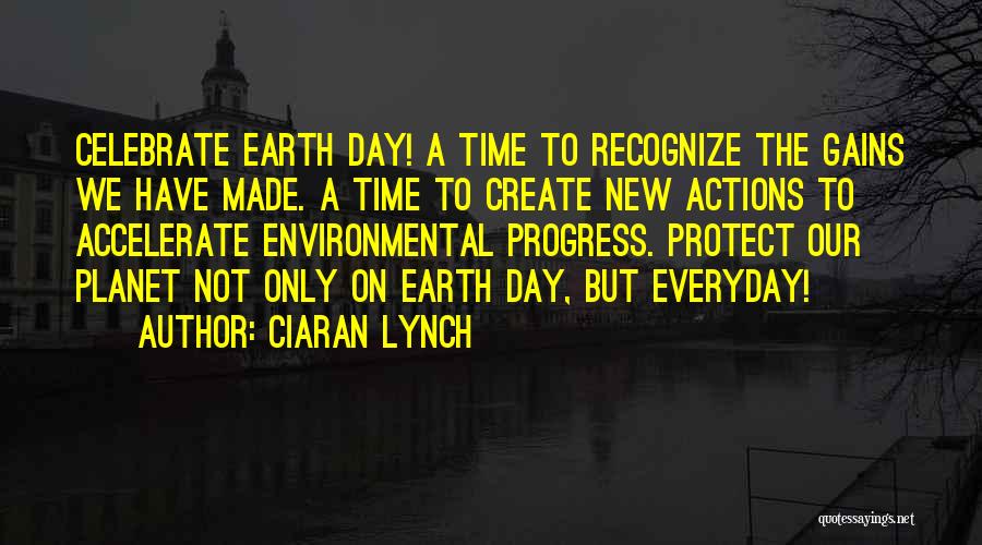 Ciaran Lynch Quotes: Celebrate Earth Day! A Time To Recognize The Gains We Have Made. A Time To Create New Actions To Accelerate