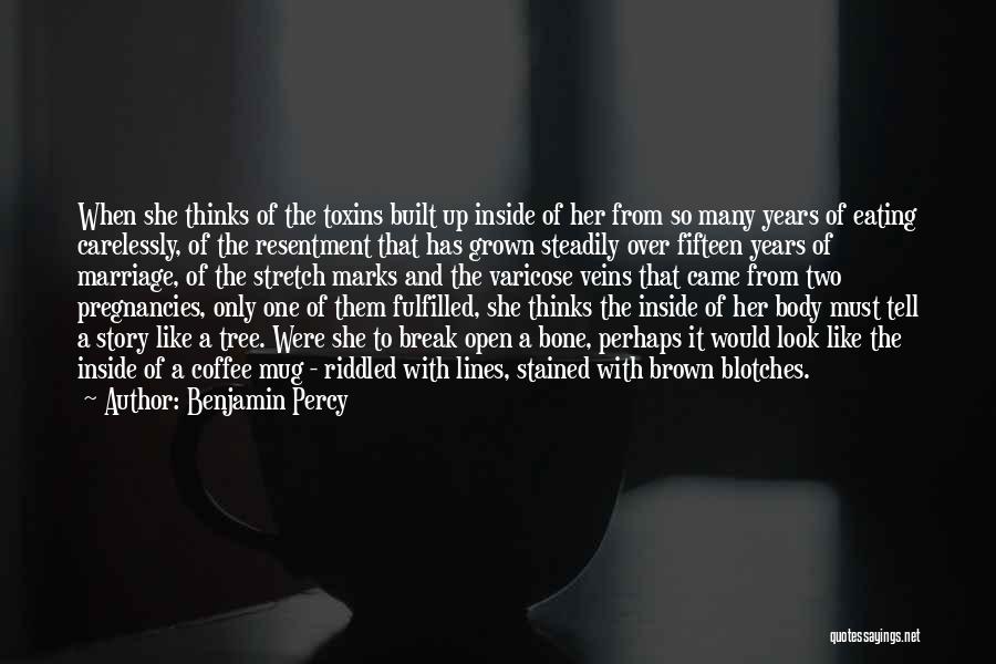 Benjamin Percy Quotes: When She Thinks Of The Toxins Built Up Inside Of Her From So Many Years Of Eating Carelessly, Of The