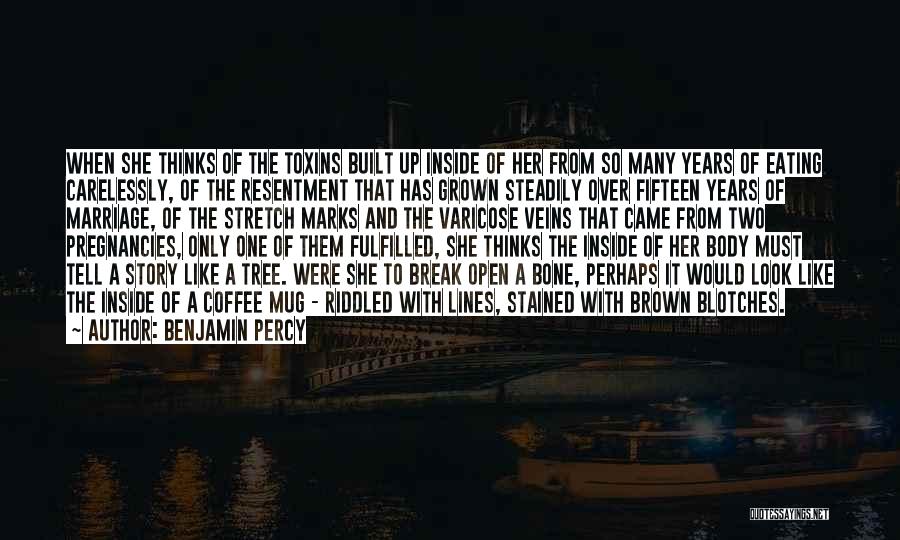 Benjamin Percy Quotes: When She Thinks Of The Toxins Built Up Inside Of Her From So Many Years Of Eating Carelessly, Of The