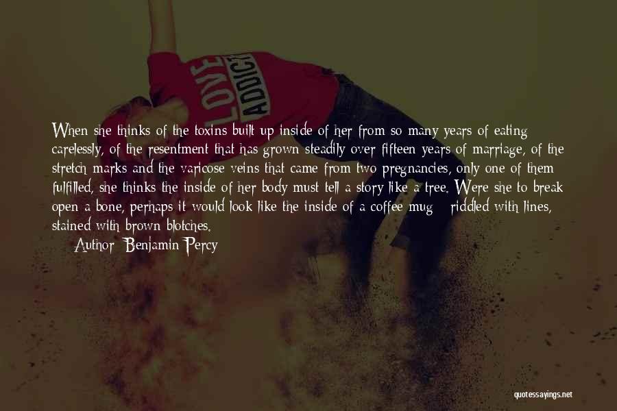 Benjamin Percy Quotes: When She Thinks Of The Toxins Built Up Inside Of Her From So Many Years Of Eating Carelessly, Of The