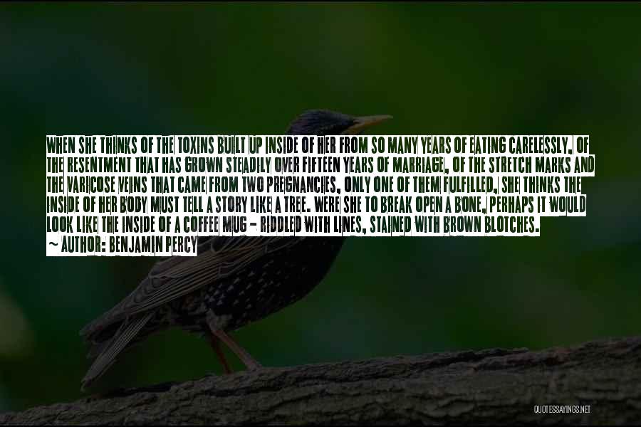 Benjamin Percy Quotes: When She Thinks Of The Toxins Built Up Inside Of Her From So Many Years Of Eating Carelessly, Of The