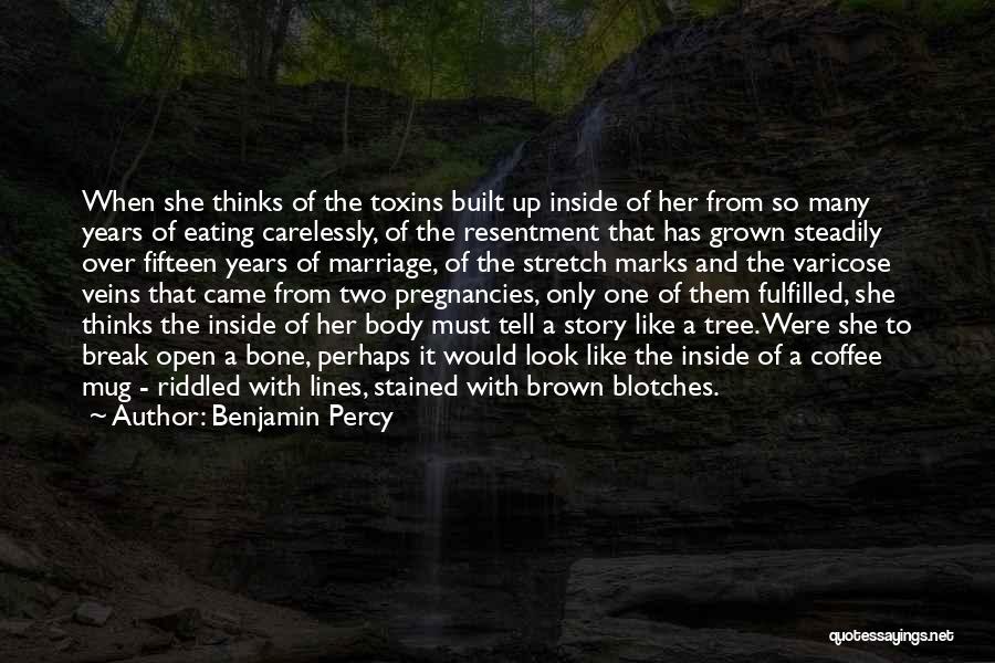 Benjamin Percy Quotes: When She Thinks Of The Toxins Built Up Inside Of Her From So Many Years Of Eating Carelessly, Of The