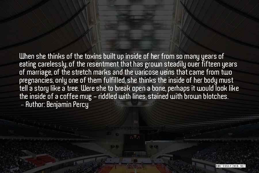 Benjamin Percy Quotes: When She Thinks Of The Toxins Built Up Inside Of Her From So Many Years Of Eating Carelessly, Of The