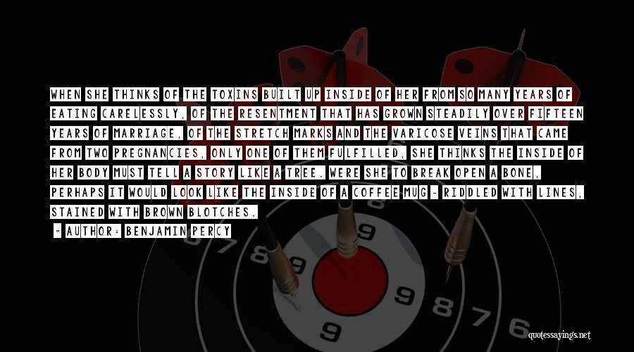 Benjamin Percy Quotes: When She Thinks Of The Toxins Built Up Inside Of Her From So Many Years Of Eating Carelessly, Of The