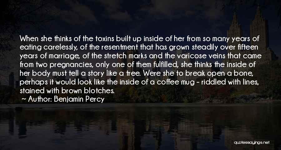 Benjamin Percy Quotes: When She Thinks Of The Toxins Built Up Inside Of Her From So Many Years Of Eating Carelessly, Of The