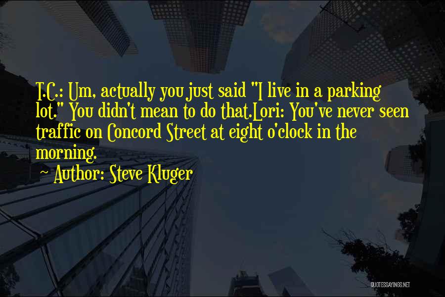 Steve Kluger Quotes: T.c.: Um, Actually You Just Said I Live In A Parking Lot. You Didn't Mean To Do That.lori: You've Never