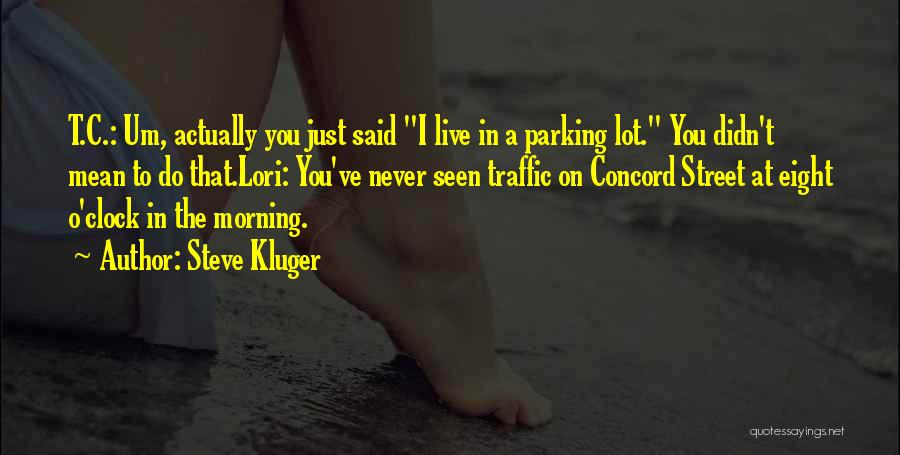 Steve Kluger Quotes: T.c.: Um, Actually You Just Said I Live In A Parking Lot. You Didn't Mean To Do That.lori: You've Never