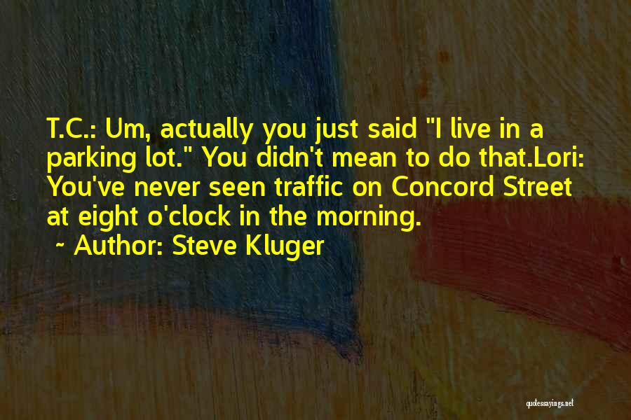 Steve Kluger Quotes: T.c.: Um, Actually You Just Said I Live In A Parking Lot. You Didn't Mean To Do That.lori: You've Never