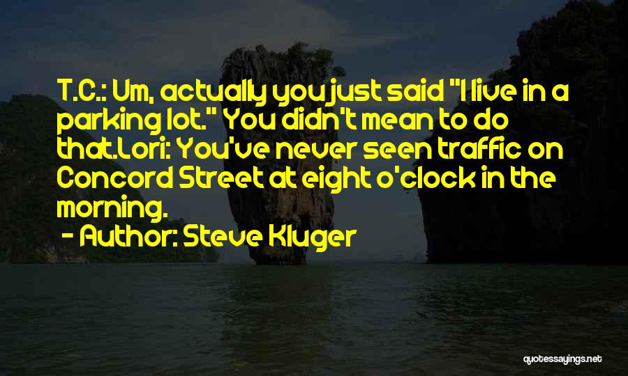 Steve Kluger Quotes: T.c.: Um, Actually You Just Said I Live In A Parking Lot. You Didn't Mean To Do That.lori: You've Never