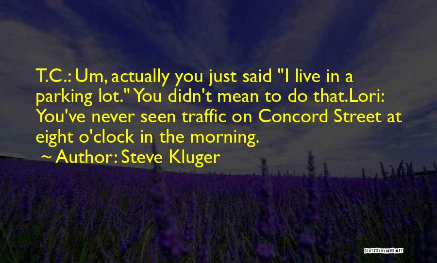 Steve Kluger Quotes: T.c.: Um, Actually You Just Said I Live In A Parking Lot. You Didn't Mean To Do That.lori: You've Never