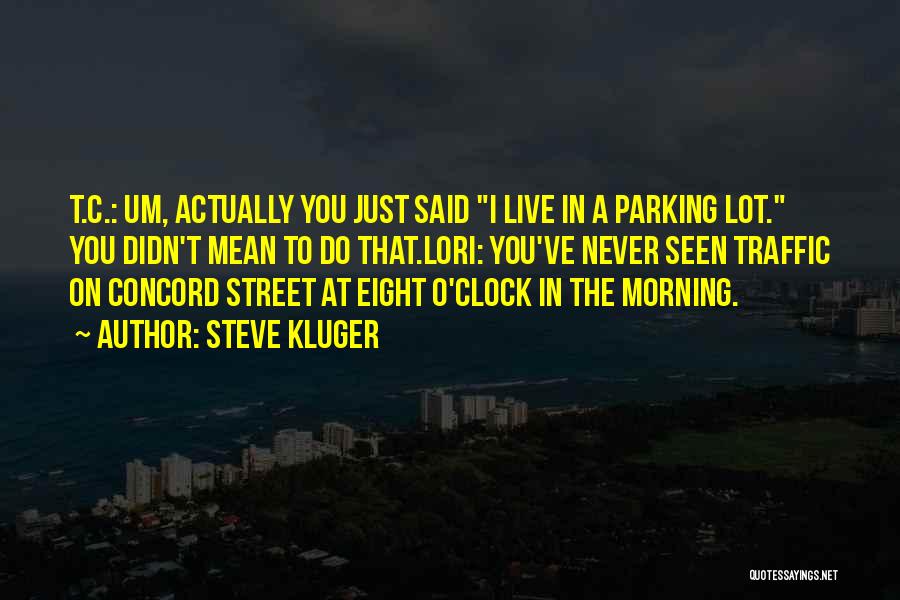 Steve Kluger Quotes: T.c.: Um, Actually You Just Said I Live In A Parking Lot. You Didn't Mean To Do That.lori: You've Never