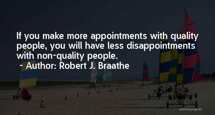 Robert J. Braathe Quotes: If You Make More Appointments With Quality People, You Will Have Less Disappointments With Non-quality People.