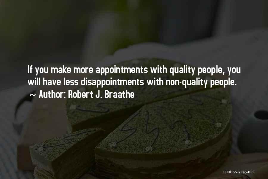 Robert J. Braathe Quotes: If You Make More Appointments With Quality People, You Will Have Less Disappointments With Non-quality People.