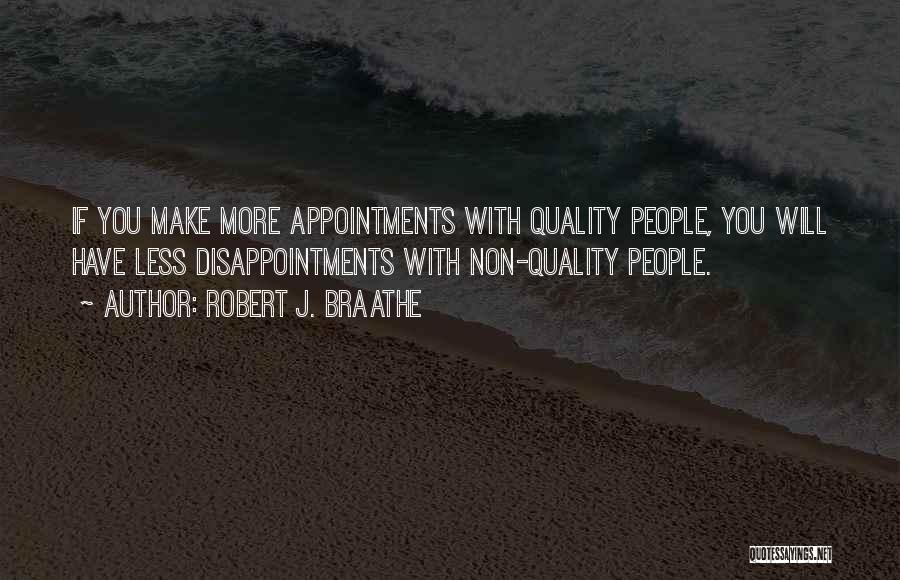 Robert J. Braathe Quotes: If You Make More Appointments With Quality People, You Will Have Less Disappointments With Non-quality People.