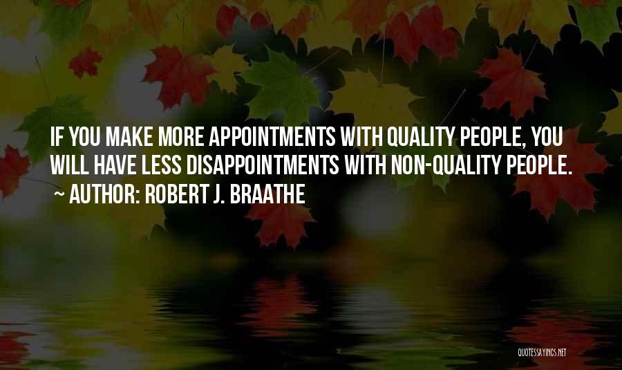 Robert J. Braathe Quotes: If You Make More Appointments With Quality People, You Will Have Less Disappointments With Non-quality People.