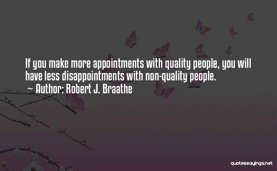 Robert J. Braathe Quotes: If You Make More Appointments With Quality People, You Will Have Less Disappointments With Non-quality People.