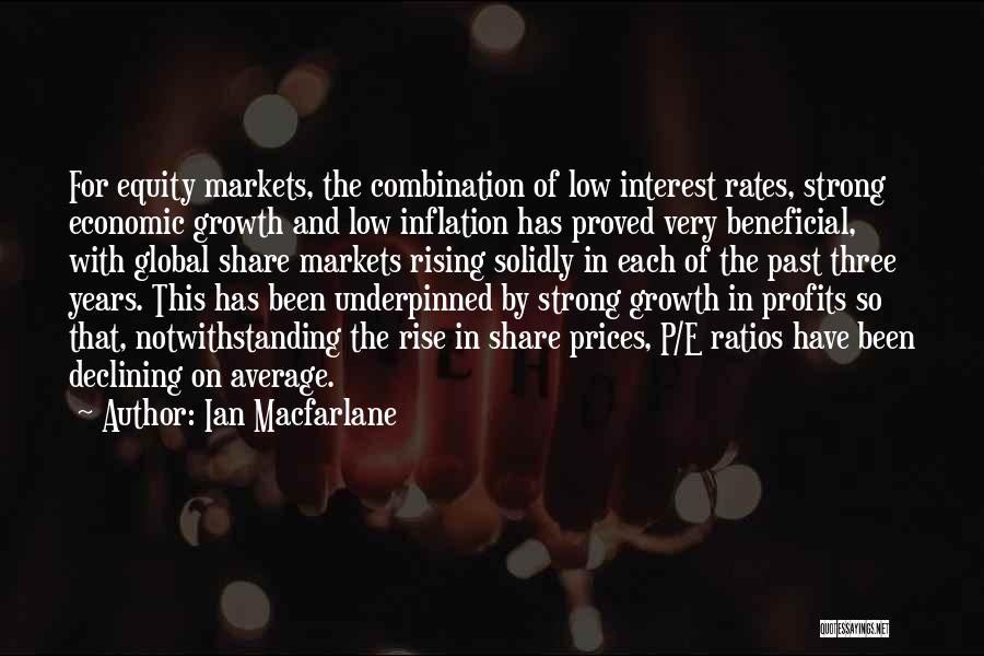 Ian Macfarlane Quotes: For Equity Markets, The Combination Of Low Interest Rates, Strong Economic Growth And Low Inflation Has Proved Very Beneficial, With